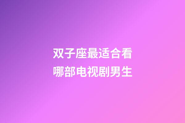 双子座最适合看哪部电视剧男生-第1张-星座运势-玄机派