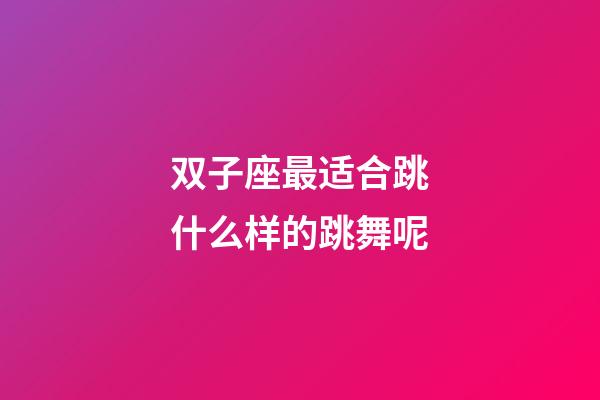 双子座最适合跳什么样的跳舞呢-第1张-星座运势-玄机派