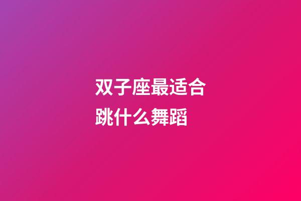 双子座最适合跳什么舞蹈-第1张-星座运势-玄机派