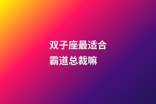 双子座最适合霸道总裁嘛-第1张-星座运势-玄机派
