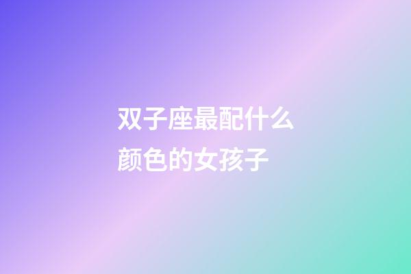 双子座最配什么颜色的女孩子-第1张-星座运势-玄机派