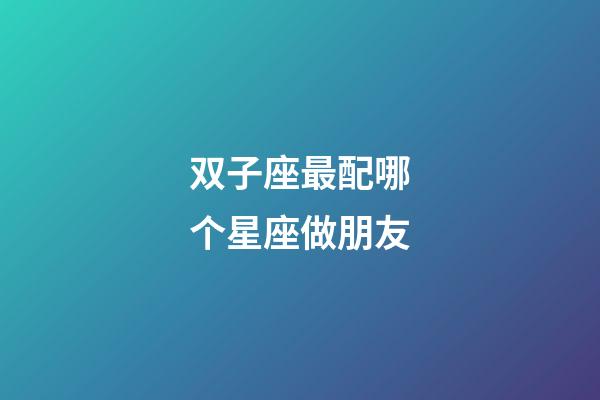 双子座最配哪个星座做朋友-第1张-星座运势-玄机派