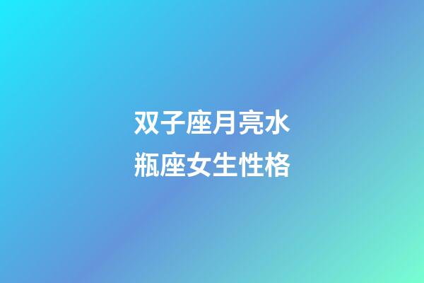 双子座月亮水瓶座女生性格-第1张-星座运势-玄机派