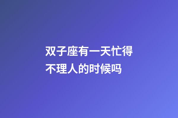 双子座有一天忙得不理人的时候吗-第1张-星座运势-玄机派