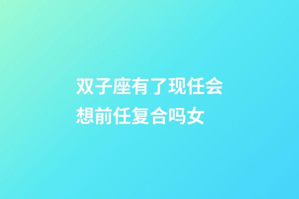 双子座有了现任会想前任复合吗女-第1张-星座运势-玄机派