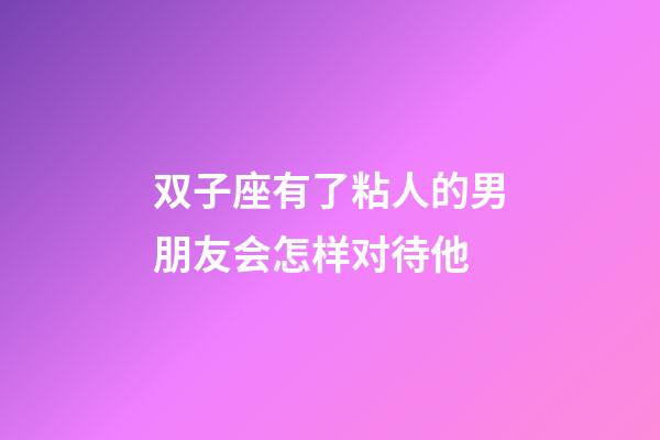 双子座有了粘人的男朋友会怎样对待他-第1张-星座运势-玄机派