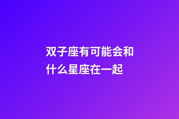 双子座有可能会和什么星座在一起-第1张-星座运势-玄机派