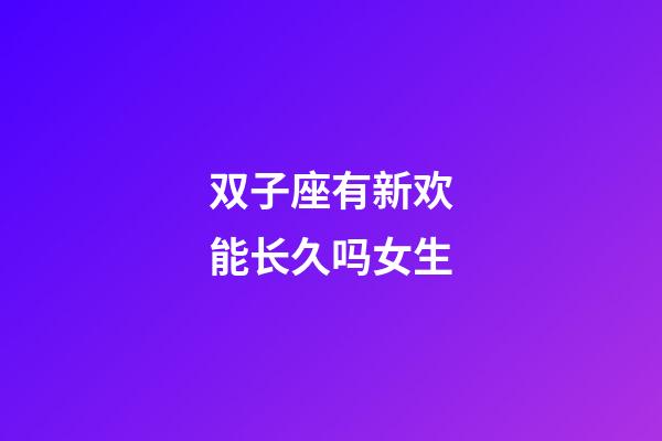 双子座有新欢能长久吗女生-第1张-星座运势-玄机派
