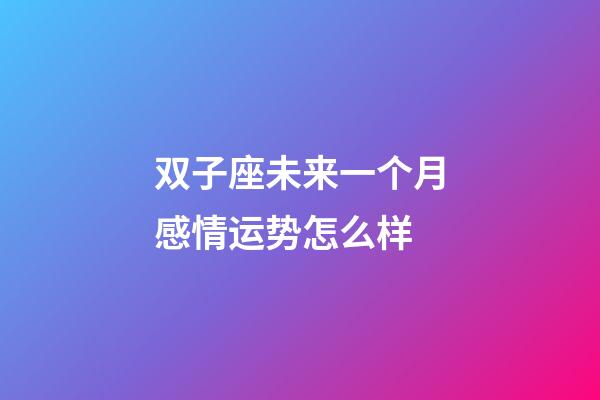 双子座未来一个月感情运势怎么样-第1张-星座运势-玄机派