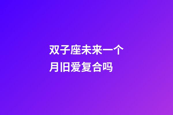 双子座未来一个月旧爱复合吗-第1张-星座运势-玄机派
