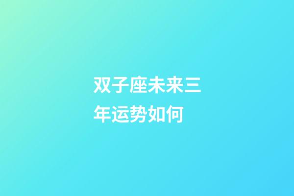 双子座未来三年运势如何-第1张-星座运势-玄机派