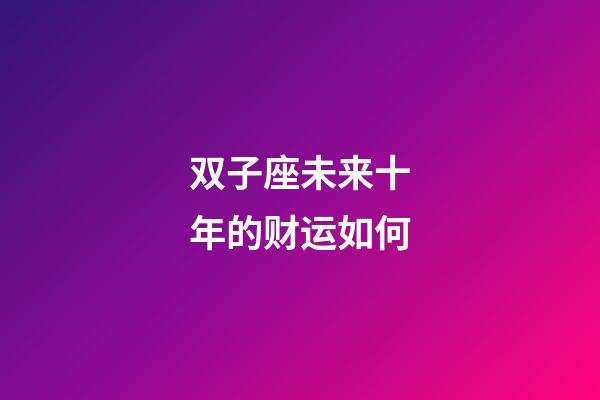 双子座未来十年的财运如何-第1张-星座运势-玄机派