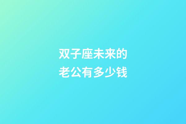 双子座未来的老公有多少钱-第1张-星座运势-玄机派