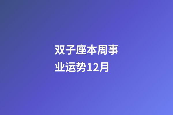 双子座本周事业运势12月-第1张-星座运势-玄机派