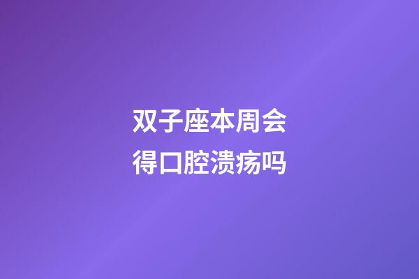 双子座本周会得口腔溃疡吗-第1张-星座运势-玄机派