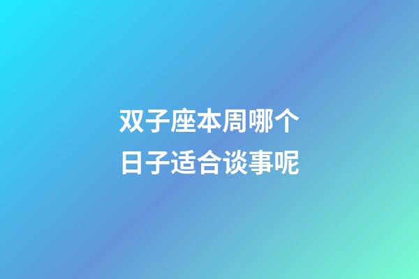 双子座本周哪个日子适合谈事呢-第1张-星座运势-玄机派