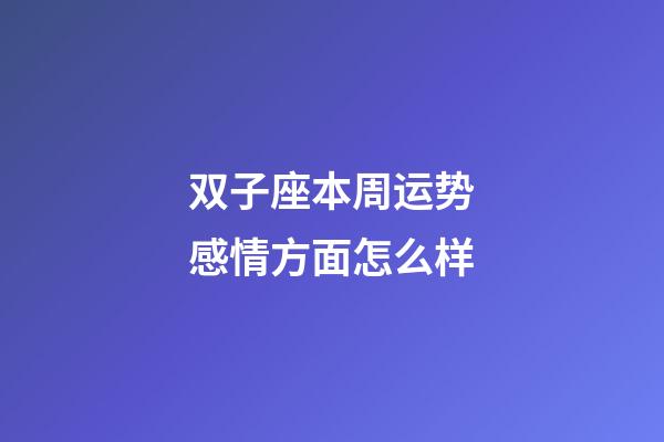 双子座本周运势感情方面怎么样-第1张-星座运势-玄机派