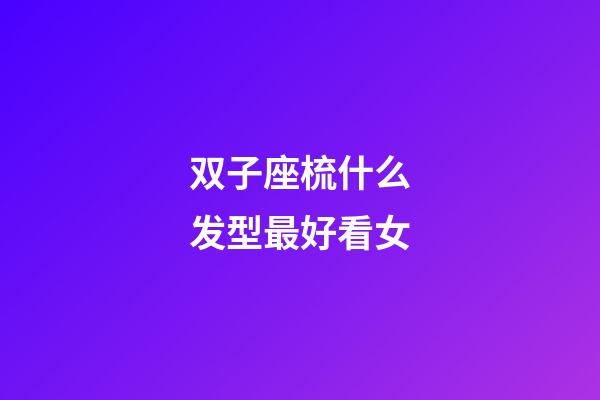 双子座梳什么发型最好看女-第1张-星座运势-玄机派