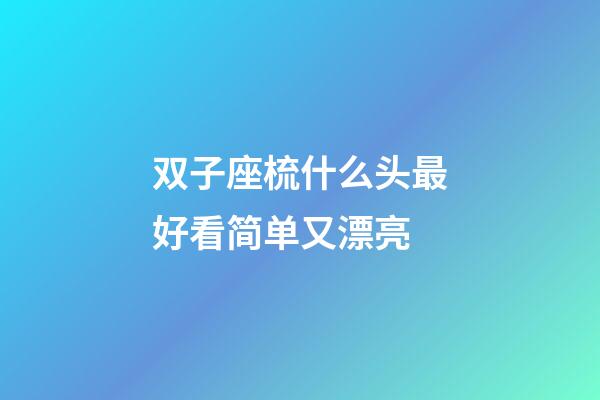 双子座梳什么头最好看简单又漂亮-第1张-星座运势-玄机派