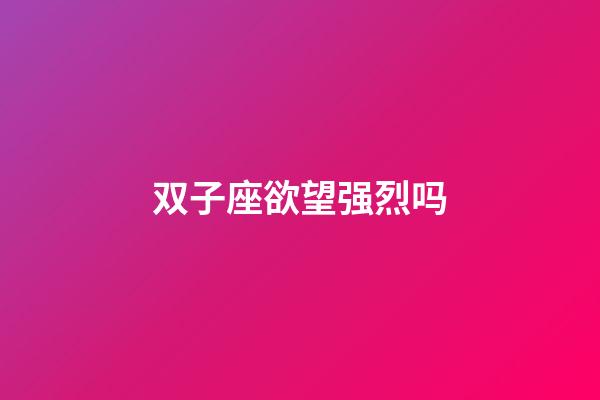 双子座欲望强烈吗-第1张-星座运势-玄机派