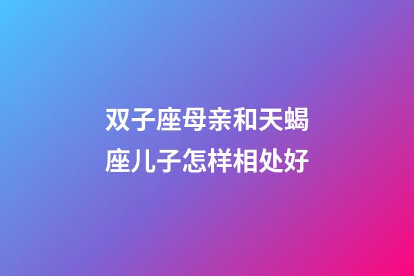 双子座母亲和天蝎座儿子怎样相处好-第1张-星座运势-玄机派