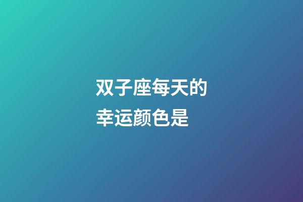 双子座每天的幸运颜色是-第1张-星座运势-玄机派