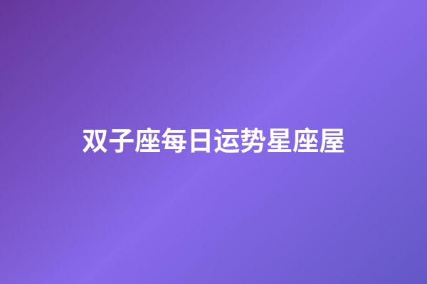 双子座每日运势星座屋-第1张-星座运势-玄机派
