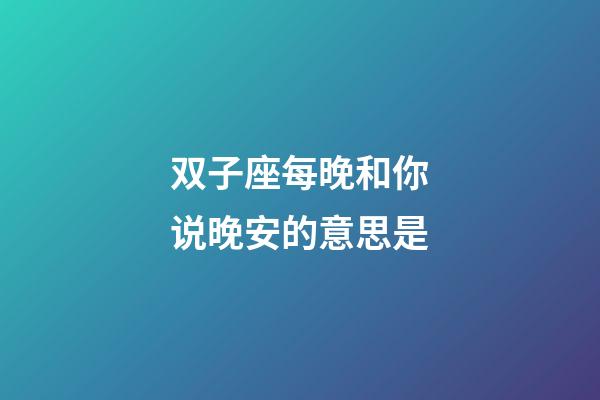 双子座每晚和你说晚安的意思是-第1张-星座运势-玄机派