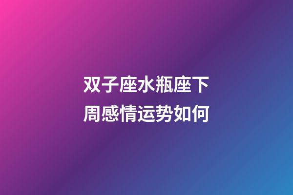 双子座水瓶座下周感情运势如何-第1张-星座运势-玄机派