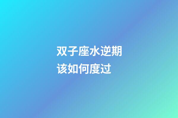 双子座水逆期该如何度过-第1张-星座运势-玄机派