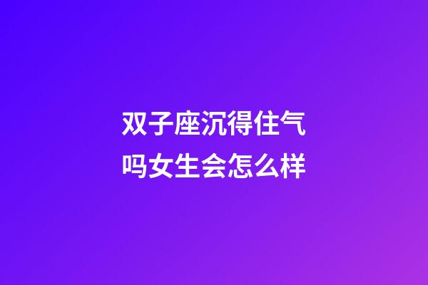 双子座沉得住气吗女生会怎么样-第1张-星座运势-玄机派