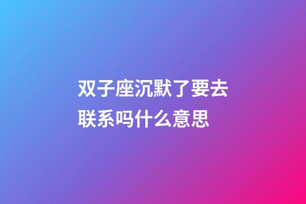 双子座沉默了要去联系吗什么意思-第1张-星座运势-玄机派