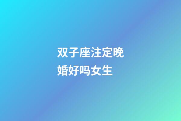 双子座注定晚婚好吗女生-第1张-星座运势-玄机派