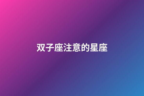 双子座注意的星座-第1张-星座运势-玄机派