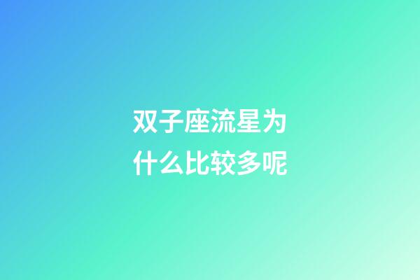 双子座流星为什么比较多呢-第1张-星座运势-玄机派