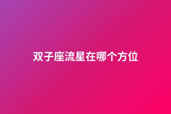 双子座流星在哪个方位-第1张-星座运势-玄机派