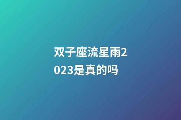 双子座流星雨2023是真的吗-第1张-星座运势-玄机派