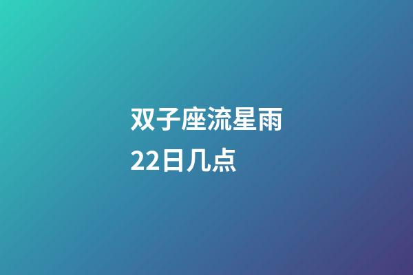 双子座流星雨22日几点-第1张-星座运势-玄机派