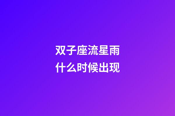 双子座流星雨什么时候出现-第1张-星座运势-玄机派