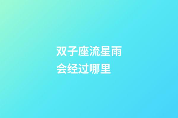 双子座流星雨会经过哪里-第1张-星座运势-玄机派