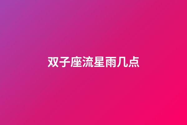 双子座流星雨几点（今天晚上9点有流星雨吗）-第1张-星座运势-玄机派