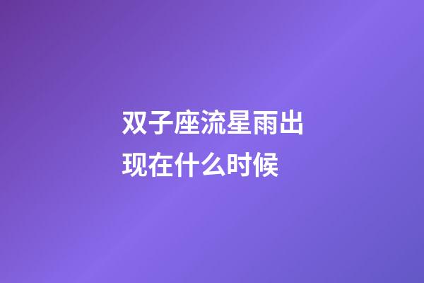 双子座流星雨出现在什么时候-第1张-星座运势-玄机派