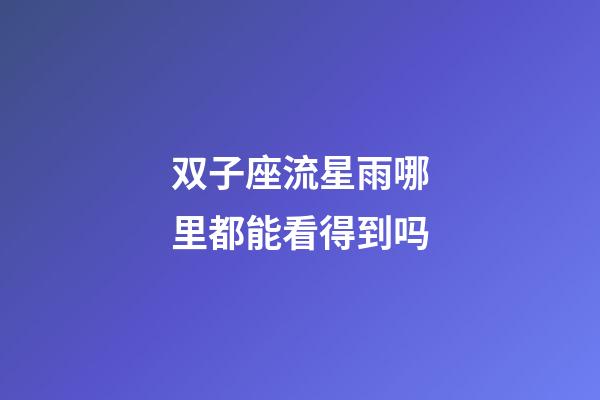 双子座流星雨哪里都能看得到吗-第1张-星座运势-玄机派