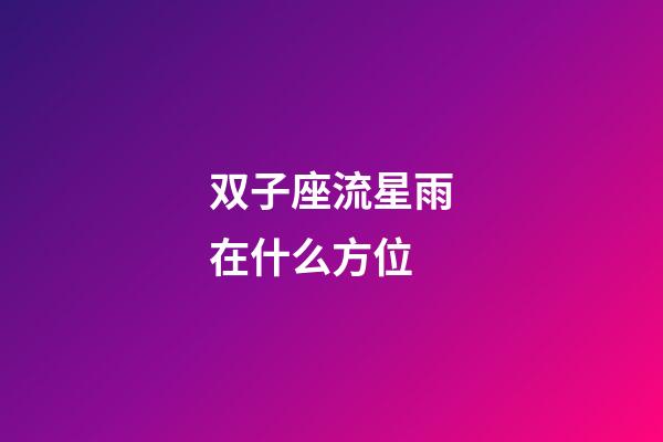 双子座流星雨在什么方位-第1张-星座运势-玄机派