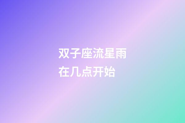 双子座流星雨在几点开始-第1张-星座运势-玄机派