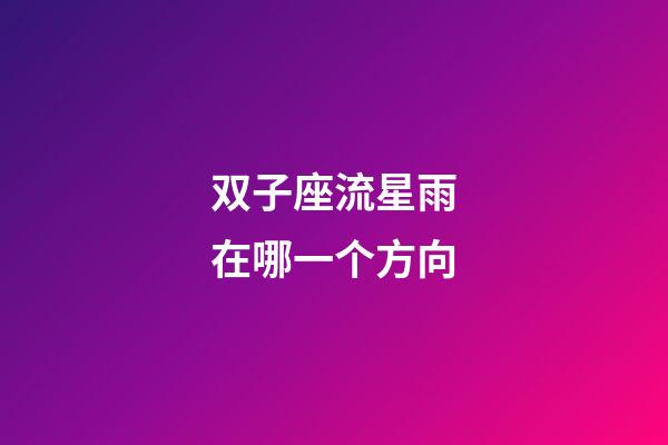 双子座流星雨在哪一个方向-第1张-星座运势-玄机派