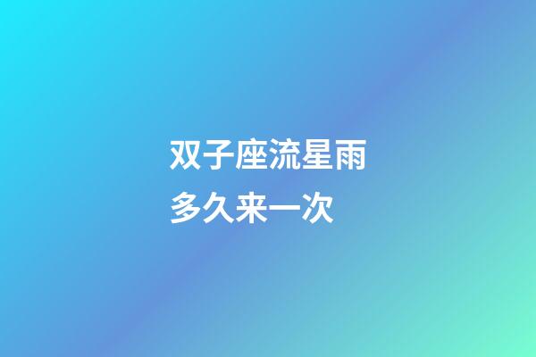 双子座流星雨多久来一次-第1张-星座运势-玄机派