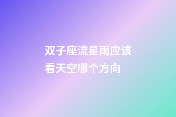 双子座流星雨应该看天空哪个方向-第1张-星座运势-玄机派