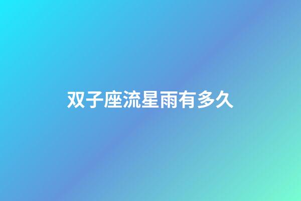 双子座流星雨有多久-第1张-星座运势-玄机派