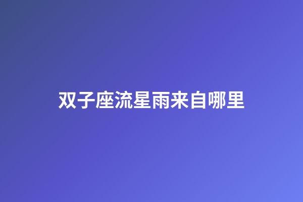 双子座流星雨来自哪里-第1张-星座运势-玄机派